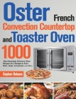 Oster French Convection Countertop and Toaster Oven Cookbook: 1000-Day Amazingly Delicious Oster Recipes On a Budget to Bake, Broil, Toast, Convection By Sephan Robans Cover Image