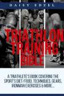 Triathlon Training Bible: A Triathletes Book Covering The Sports Diet/Food, Techniques, Gears, Ironman Exercises & More... Cover Image
