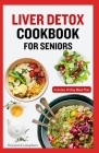 Liver Detox Cookbook for Seniors: Quick Delicious Low Cholesterol Low Fat Diet and Meal Plan to Cleanse and Restore Liver Health Cover Image