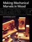 Making Mechanical Marvels In Wood By Raymond Levy Cover Image