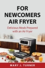 For Newcomers Air Fryer: Delicious Meals Prepared with an Air Fryer By Mary J Turner Cover Image