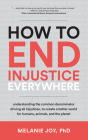 How to End Injustice Everywhere: Understanding the Common Denominator Driving All Injustices, to Create a Better World for Humans, Animals, and the Planet By Melanie Joy, PhD Cover Image