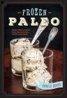Frozen Paleo: Dairy-Free Ice Cream, Pops, Pies, Granitas, Sorbets, and More By Pamela Braun Cover Image