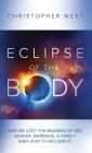 Eclipse of the Body: How We Lost the Meaning of Sex, Gender, Marriage, & Family (and How to Reclaim It) By Christopher West Cover Image