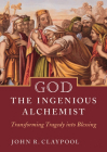 God the Ingenious Alchemist: Transforming Tragedy Into Blessing By John Claypool Cover Image