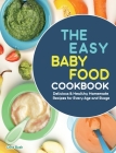 The Easy Baby Food Cookbook: Delicious & Healthy Homemade Recipes for Every Age and Stage By Chris Bush Cover Image