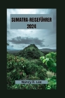 Sumatra-Reiseführer 2024: Entdecken Sie Sumatras reiche Kultur, Tierwelt und kulinarische Abenteuer Cover Image