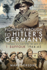 Fighting Through to Hitler's Germany: Personal Accounts of the Men of 1 Suffolk 1944-45 By Mark Forsdike Cover Image