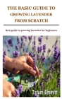 The Basic Guide to Growing Lavender from Scratch: Best guide to growing lavender for beginners By Tatum Emmitt Cover Image