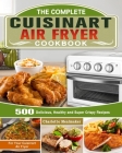The Complete Cuisinart Air Fryer Cookbook: 500 Delicious, Healthy and Super Crispy Recipes For Your Cuisinart Air Fryer By Charlotte Mealmaker Cover Image