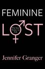 Feminine Lost: Why Most Women are Male By Jennifer Granger Cover Image