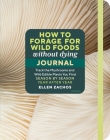 How to Forage for Wild Foods without Dying Journal: Track the Mushrooms and Wild Edible Plants You Find, Season by Season, Year after Year By Ellen Zachos Cover Image
