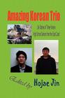 Amazing Korean Trio: Life Stories of Three Korean High School Seniors from the East Coast (Hardcover) By Hojae Jin (Editor), Kevin Kang (Contribution by), David Yun (Contribution by) Cover Image
