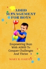 ADHD Management for Boys: Empowering Boys With ADHD To Conquer Challenges And Thrive By Mary R. Harvey Cover Image