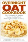 Overnight Oat Cookbook: The Ultimate Recipe Book for Making Healthy, Mouth Watering Oats While You Sleep Cover Image
