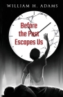 Before the Past Escapes Us By William H. Adams Cover Image