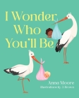 I Wonder Who You'll Be By Anna Moore Cover Image