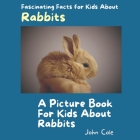 A Picture Book for Kids About Rabbits: Fascinating Facts for Kids About Rabbits By John Cole Cover Image