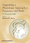 Supporting a Physiologic Approach to Pregnancy and Birth: A Practical Guide By Melissa D. Avery (Editor) Cover Image