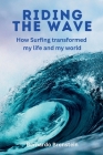Riding The Wave: How Surfing transformed my life and my world Cover Image