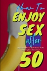 How To Enjoy Sex After 50: The Senior's Guide to Better Sex After Fifty: Sex Positions and Top Secrets for Great Sex During Menopause; Sexual Wel By Maureen Xavier Cover Image