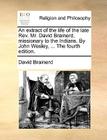 An Extract of the Life of the Late REV. Mr. David Brainerd, Missionary to the Indians. by John Wesley, ... the Fourth Edition. By David Brainerd Cover Image