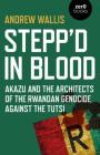 Stepp'd in Blood: Akazu and the Architects of the Rwandan Genocide Against the Tutsi By Andrew Wallis Cover Image