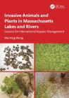 Invasive Animals and Plants in Massachusetts Lakes and Rivers: Lessons for International Aquatic Management By Wai Hing Wong Cover Image