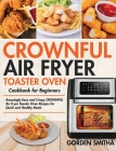 CROWNFUL Air Fryer Toaster Oven Cookbook for Beginners: Amazingly Easy and Crispy CROWNFUL Air Fryer Toaster Oven Recipes for Quick and Healthy Meals By Gorden Smitha Cover Image