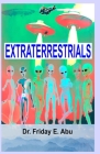 Extraterrestrials: What & Who They Are. By Friday Abu Cover Image