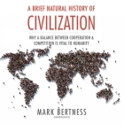 A Brief Natural History of Civilization: Why a Balance Between Cooperation and Competition Is Vital to Humanity By Mark Bertness, Stephen Bowlby (Read by) Cover Image
