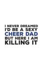 I Never Dreamed I'd Be A Sexy Cheer Dad: I Never Dreamed I'd Be A Sexy Cheer Dad Notebook - Funny Cheering Supportive Father Doodle Diary Book Gift Fo By Cheer Dad Cover Image