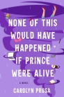 None of This Would Have Happened If Prince Were Alive: A Novel By Carolyn Prusa Cover Image