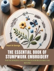 The Essential Book of Stumpwork Embroidery: Top Techniques and Patterns for Beginners and Beyond Cover Image