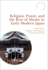 Religion, Power, and the Rise of Shinto in Early Modern Japan (Bloomsbury Shinto Studies) Cover Image