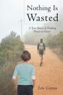 Nothing Is Wasted: A True Story of Finding Peace in Chaos Cover Image