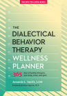 The Dialectical Behavior Therapy Wellness Planner: 365 Days of Healthy Living for Your Body, Mind, and Spirit (Borderline Personality Disorder Wellness #1) By Amanda L. Smith, Blaise Aguirre (Foreword by) Cover Image