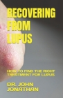Recovering from Lupus: How to Find the Right Treatment for Lupus By John Jonathan Cover Image