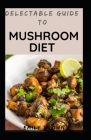 Delectable Guide To Mushroom Diet By Emily Brown Cover Image