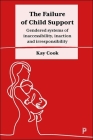 The Failure of Child Support: Gendered Systems of Inaccessibility, Inaction and Irresponsibility By Kay Cook Cover Image