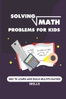 Solving Math Problems For Kids: Way To Learn And Build Multiplication Skills: Help Your Child With Maths Cover Image