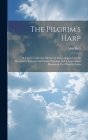 The Pilgrim's Harp: A Choice Collection Of Sacred Music Adapted To All Occasions Of Social And Family Worship And A Convenient Handbook Fo By Asa Hull Cover Image