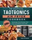 The Unofficial TaoTronics Air Fryer Cookbook: 220+ Amazingly Easy Recipes that Busy and Novice Can Cook By Kyle Grissom Cover Image