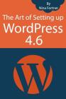The Art of Setting up WordPress 4.6 [2017 Edition]: How To Build A WordPress Website On Your Domain, From Scratch, Even If You Are A Complete Beginner By Nina Fortner Cover Image