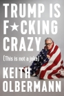 Trump is F*cking Crazy: (This is Not a Joke) By Keith Olbermann Cover Image
