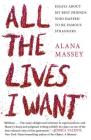 All the Lives I Want: Essays About My Best Friends Who Happen to Be Famous Strangers By Alana Massey Cover Image
