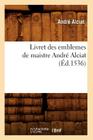 Livret Des Emblemes de Maistre André Alciat (Éd.1536) (Histoire) By André Alciat Cover Image