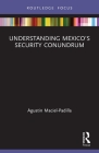 Understanding Mexico's Security Conundrum (Routledge Advances in International Relations and Global Pol) Cover Image