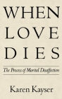 When Love Dies: The Process of Marital Disaffection (Perspectives on Marriage and the Family) By Karen Kayser, PhD Cover Image