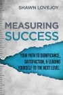 Measuring Success: Your Path To Significance, Satisfaction, & Leading Yourself To The Next Level. Cover Image